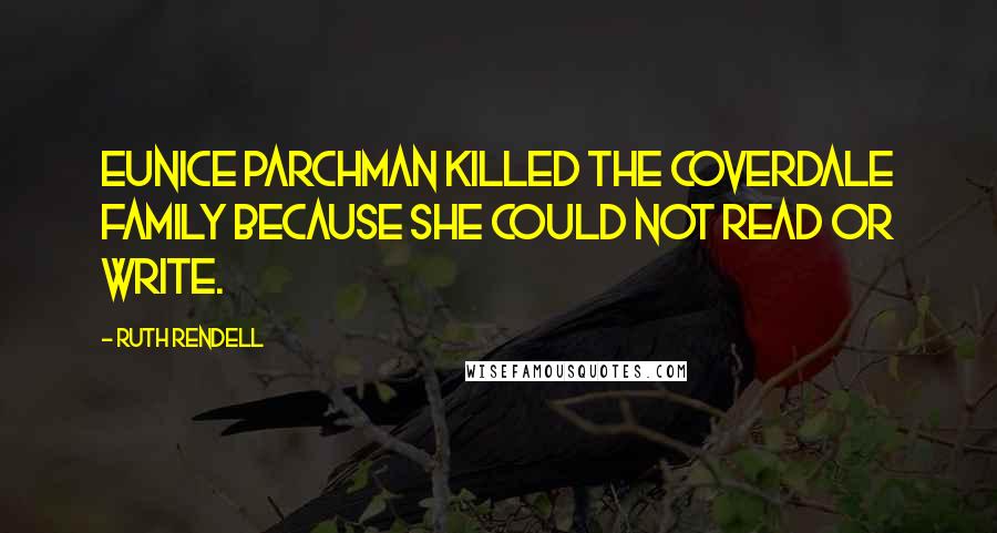 Ruth Rendell quotes: Eunice Parchman killed the Coverdale family because she could not read or write.