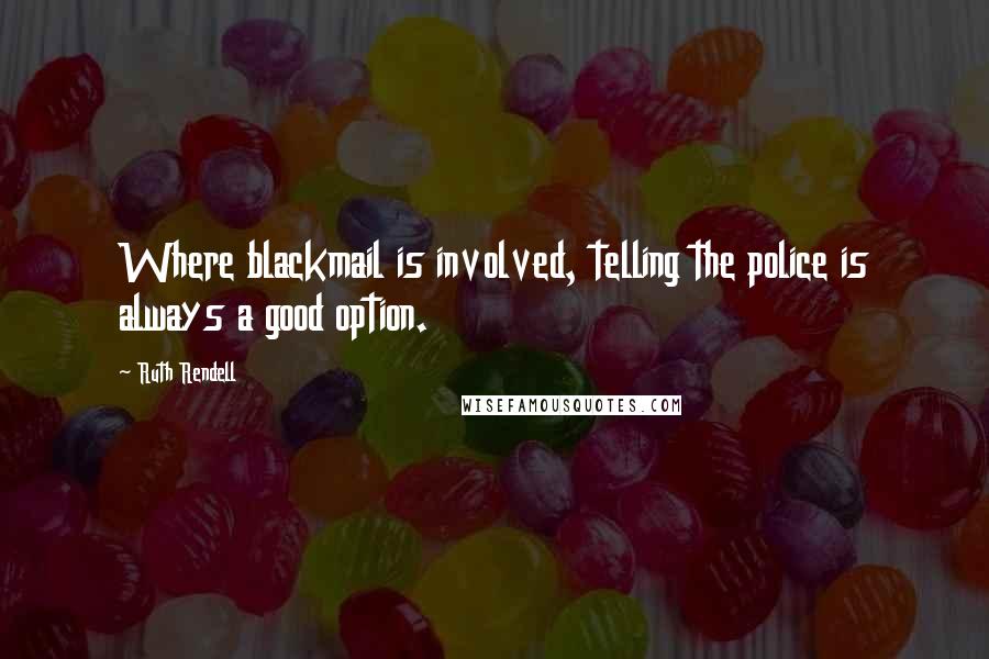 Ruth Rendell quotes: Where blackmail is involved, telling the police is always a good option.