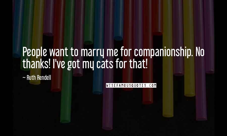 Ruth Rendell quotes: People want to marry me for companionship. No thanks! I've got my cats for that!