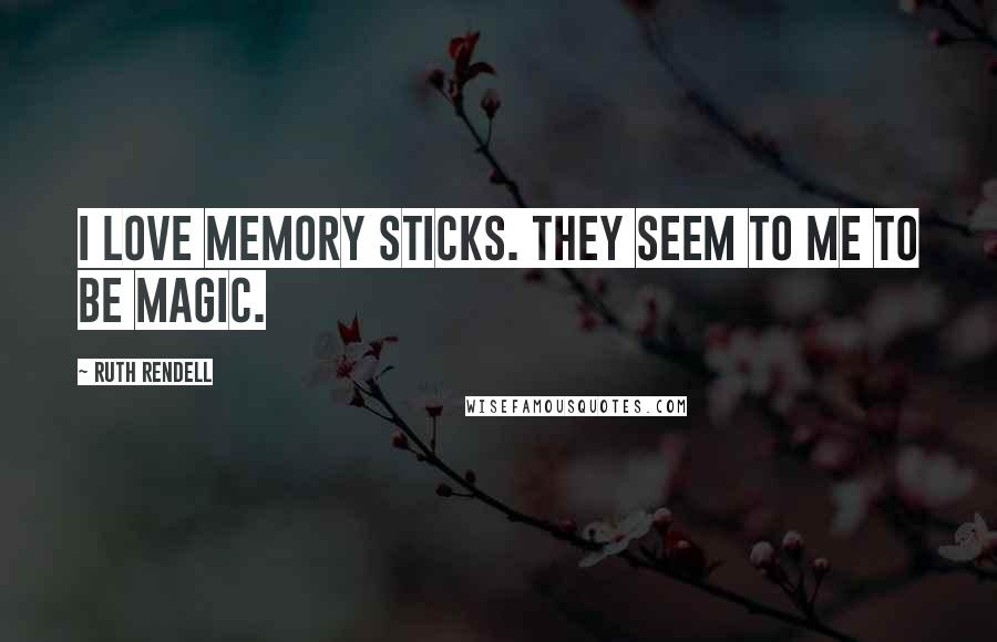 Ruth Rendell quotes: I love memory sticks. They seem to me to be magic.