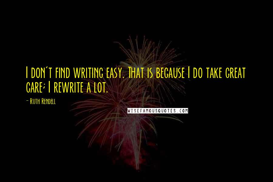 Ruth Rendell quotes: I don't find writing easy. That is because I do take great care; I rewrite a lot.