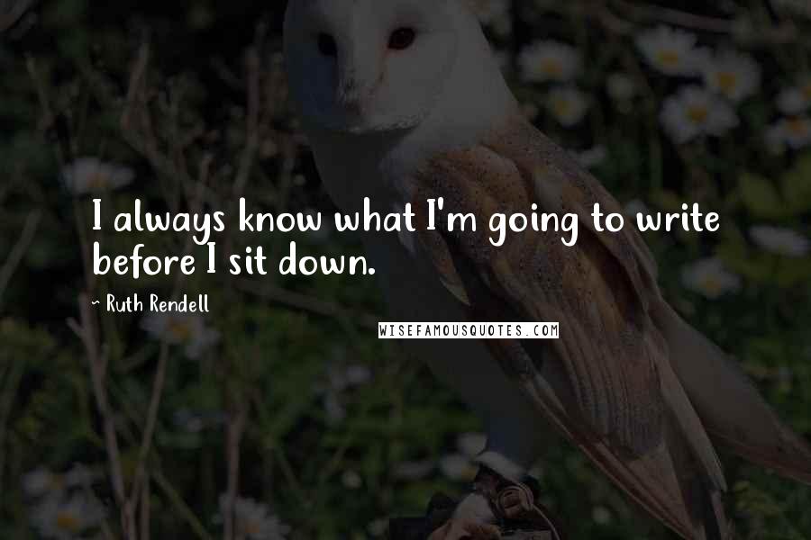 Ruth Rendell quotes: I always know what I'm going to write before I sit down.
