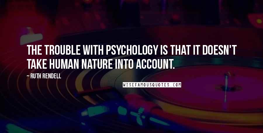 Ruth Rendell quotes: The trouble with psychology is that it doesn't take human nature into account.