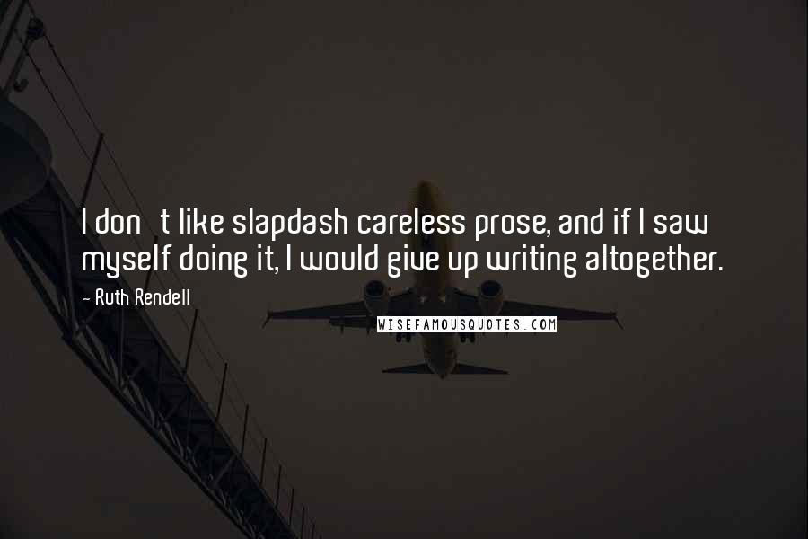 Ruth Rendell quotes: I don't like slapdash careless prose, and if I saw myself doing it, I would give up writing altogether.