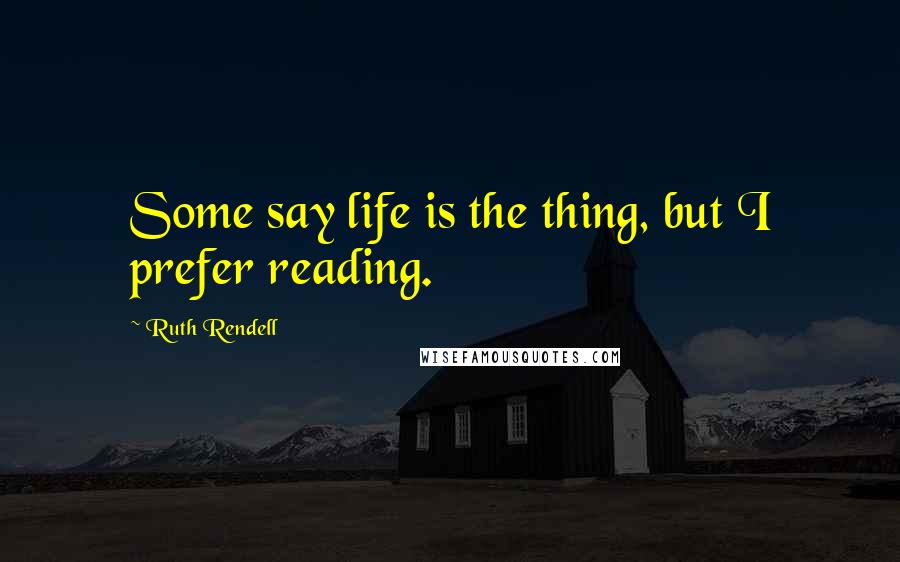 Ruth Rendell quotes: Some say life is the thing, but I prefer reading.