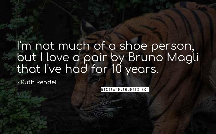 Ruth Rendell quotes: I'm not much of a shoe person, but I love a pair by Bruno Magli that I've had for 10 years.