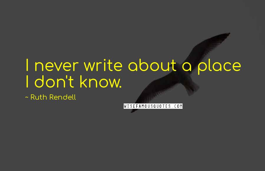 Ruth Rendell quotes: I never write about a place I don't know.