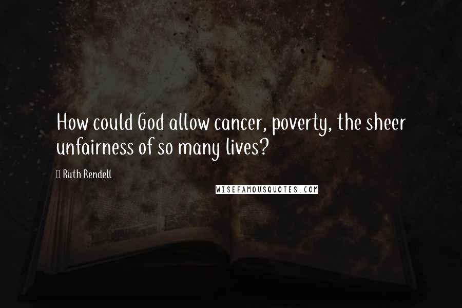 Ruth Rendell quotes: How could God allow cancer, poverty, the sheer unfairness of so many lives?