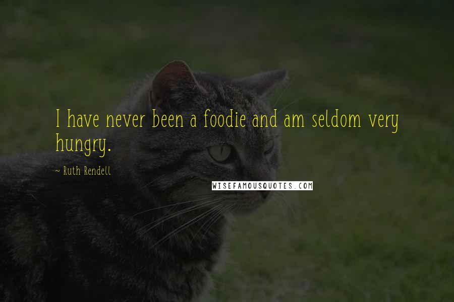 Ruth Rendell quotes: I have never been a foodie and am seldom very hungry.