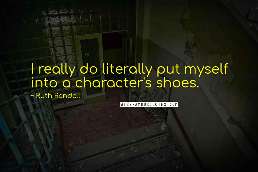 Ruth Rendell quotes: I really do literally put myself into a character's shoes.