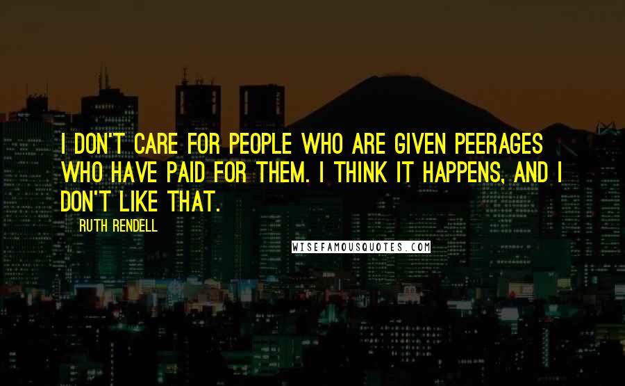 Ruth Rendell quotes: I don't care for people who are given peerages who have paid for them. I think it happens, and I don't like that.