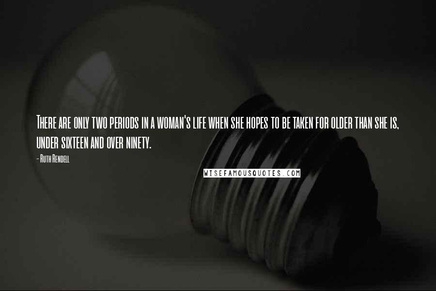 Ruth Rendell quotes: There are only two periods in a woman's life when she hopes to be taken for older than she is, under sixteen and over ninety.
