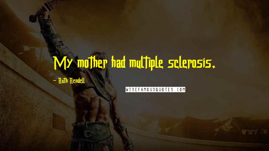 Ruth Rendell quotes: My mother had multiple sclerosis.