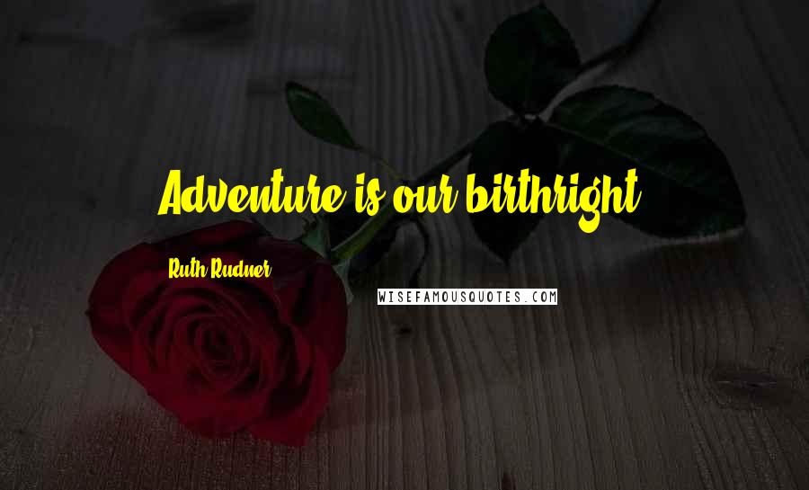 Ruth Rudner quotes: Adventure is our birthright.