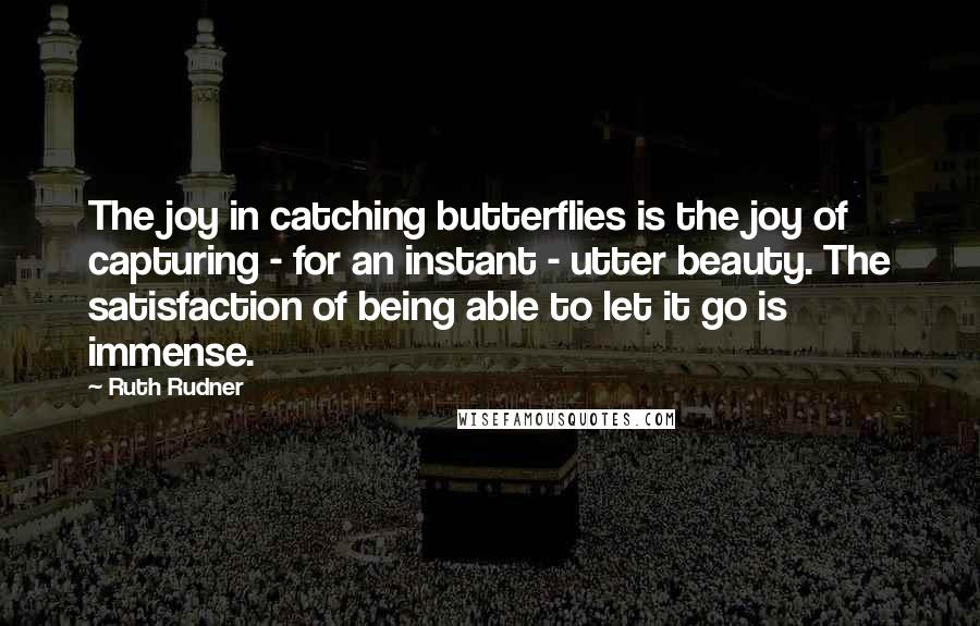 Ruth Rudner quotes: The joy in catching butterflies is the joy of capturing - for an instant - utter beauty. The satisfaction of being able to let it go is immense. Ruth Rudner quotes: The joy in catching butterflies is the joy of capturing - for an instant - utter beauty. The satisfaction of being able to let it go is immense.