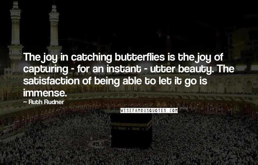 Ruth Rudner quotes: The joy in catching butterflies is the joy of capturing - for an instant - utter beauty. The satisfaction of being able to let it go is immense.