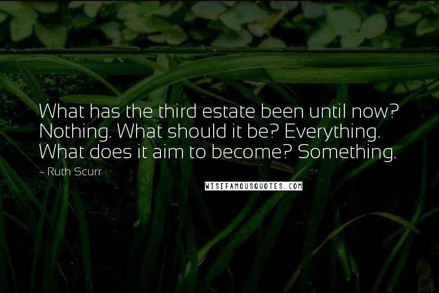 Ruth Scurr quotes: What has the third estate been until now? Nothing. What should it be? Everything. What does it aim to become? Something.