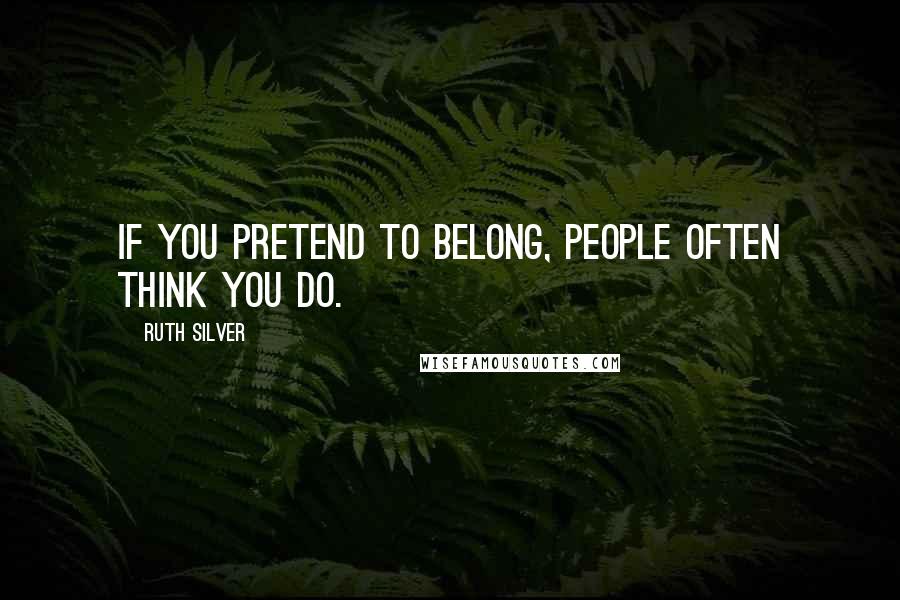 Ruth Silver quotes: If you pretend to belong, people often think you do.