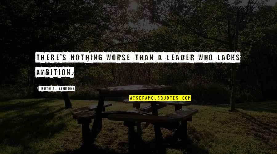 Ruth Simmons Quotes By Ruth J. Simmons: There's nothing worse than a leader who lacks Ruth Simmons Quotes By Ruth J. Simmons: There's nothing worse than a leader who lacks