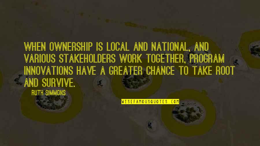 Ruth Simmons Quotes By Ruth Simmons: When ownership is local and national, and various