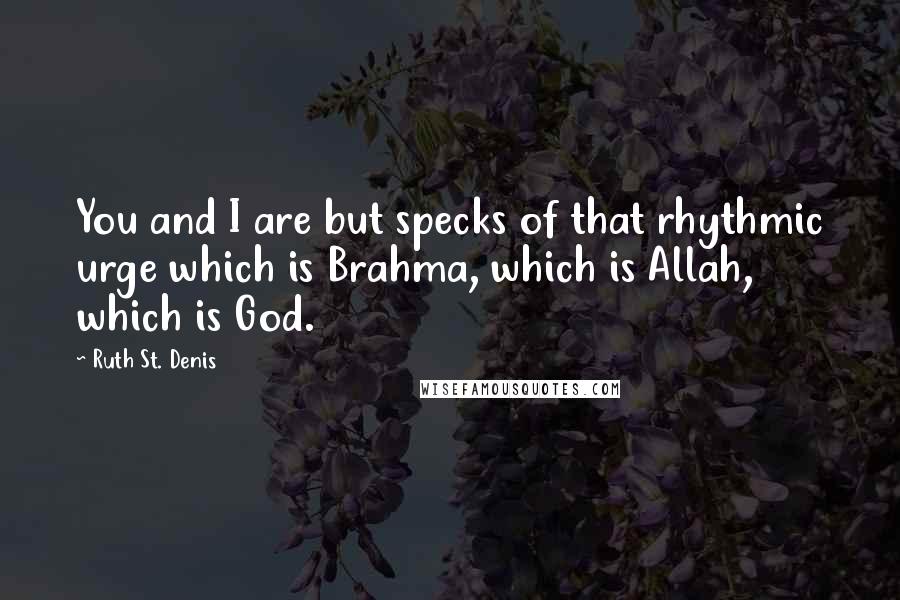 Ruth St. Denis quotes: You and I are but specks of that rhythmic urge which is Brahma, which is Allah, which is God.