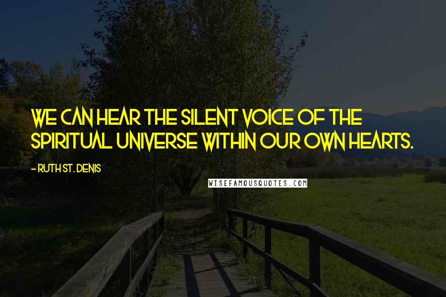 Ruth St. Denis quotes: We can hear the silent voice of the spiritual universe within our own hearts.