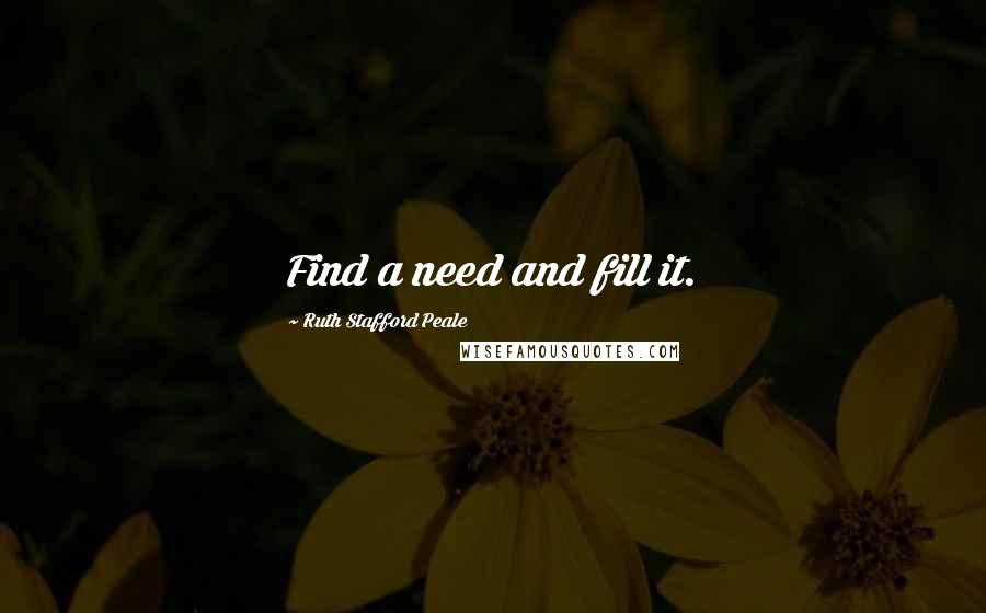 Ruth Stafford Peale quotes: Find a need and fill it.