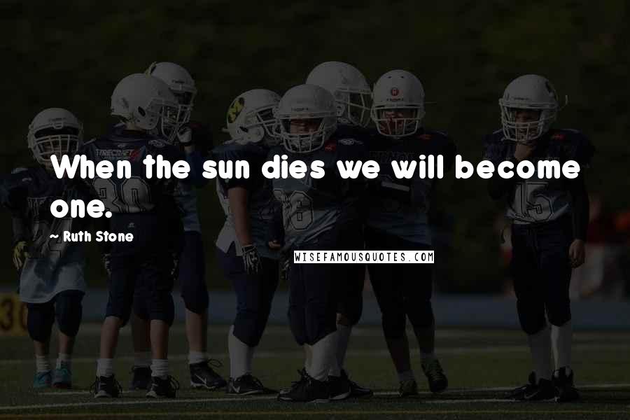 Ruth Stone quotes: When the sun dies we will become one.