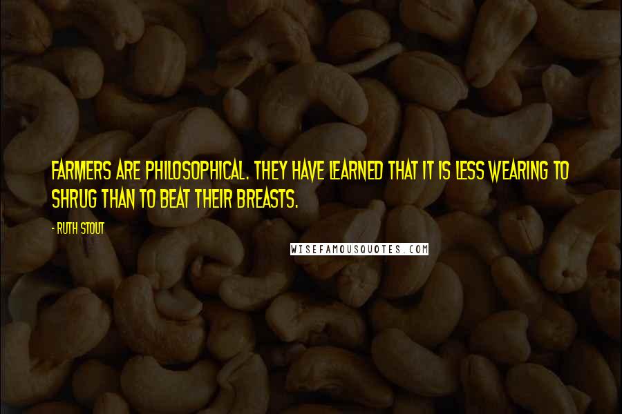 Ruth Stout quotes: Farmers are philosophical. They have learned that it is less wearing to shrug than to beat their breasts. Ruth Stout quotes: Farmers are philosophical. They have learned that it is less wearing to shrug than to beat their breasts.