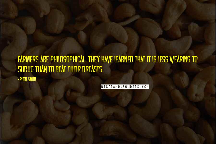Ruth Stout quotes: Farmers are philosophical. They have learned that it is less wearing to shrug than to beat their breasts.