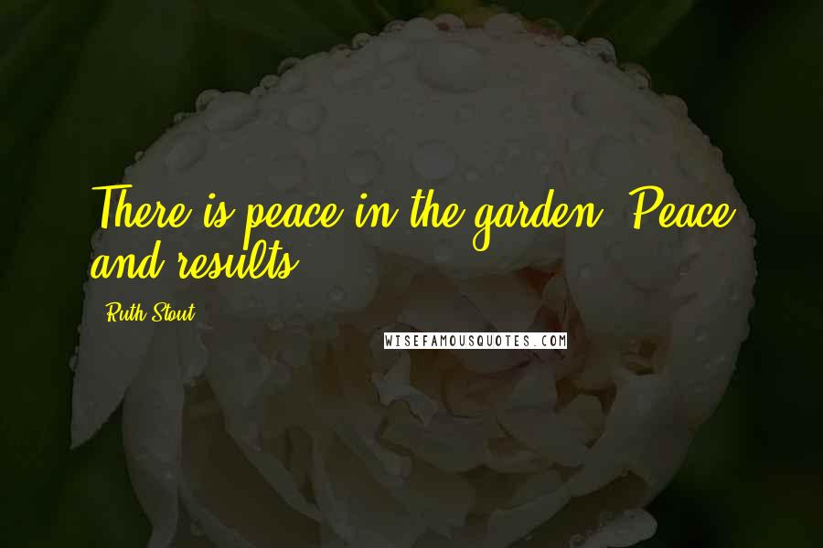 Ruth Stout quotes: There is peace in the garden. Peace and results.