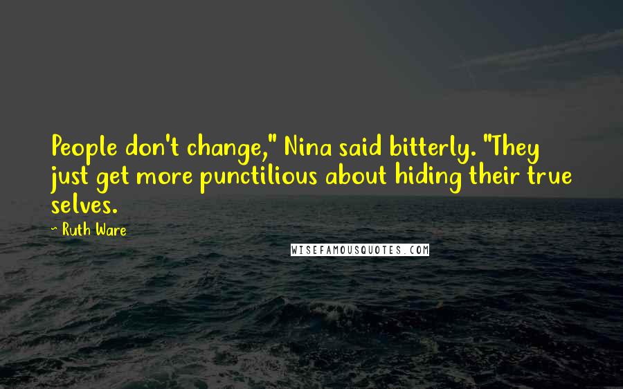 Ruth Ware quotes: People don't change," Nina said bitterly. "They just get more punctilious about hiding their true selves.