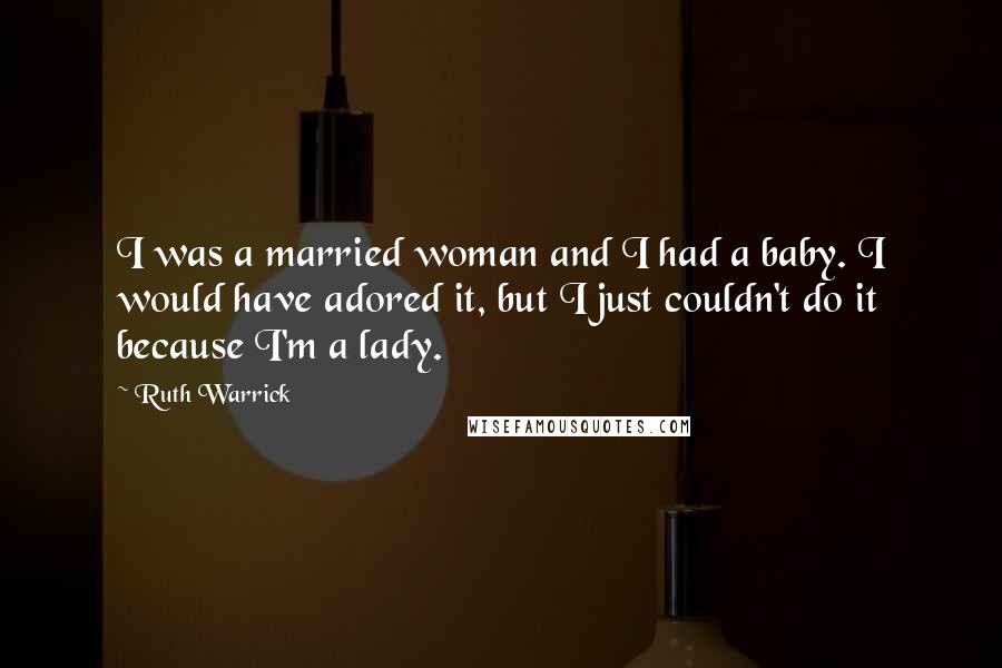 Ruth Warrick quotes: I was a married woman and I had a baby. I would have adored it, but I just couldn't do it because I'm a lady. Ruth Warrick quotes: I was a married woman and I had a baby. I would have adored it, but I just couldn't do it because I'm a lady.