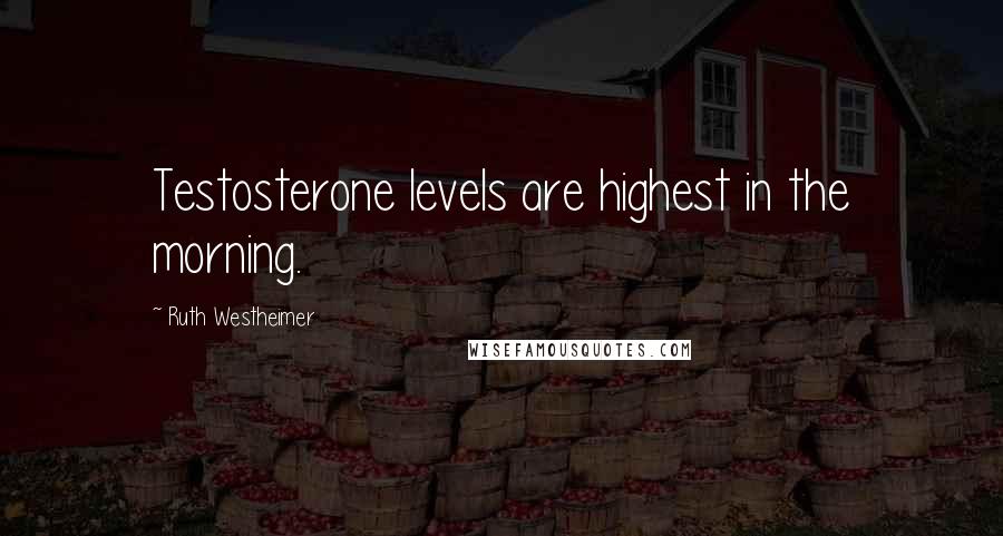 Ruth Westheimer quotes: Testosterone levels are highest in the morning.