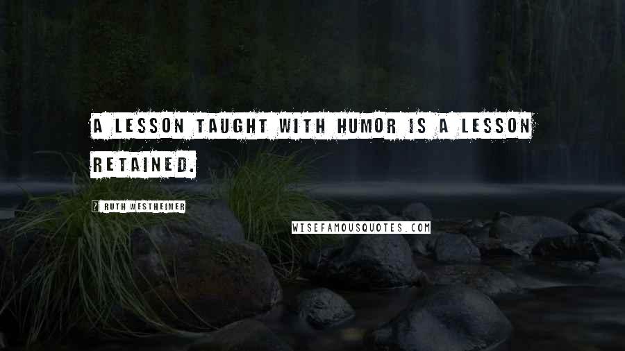 Ruth Westheimer quotes: A lesson taught with humor is a lesson retained.
