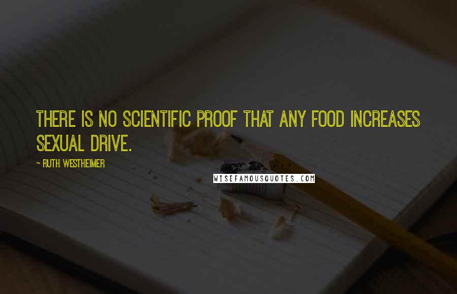 Ruth Westheimer quotes: There is no scientific proof that any food increases sexual drive.