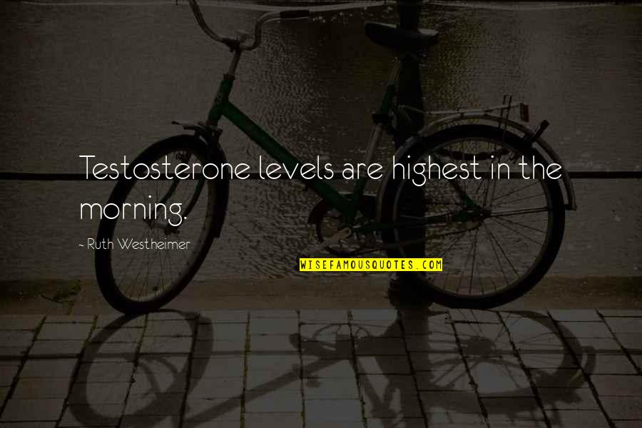 Ruth Westheimer Quotes By Ruth Westheimer: Testosterone levels are highest in the morning.