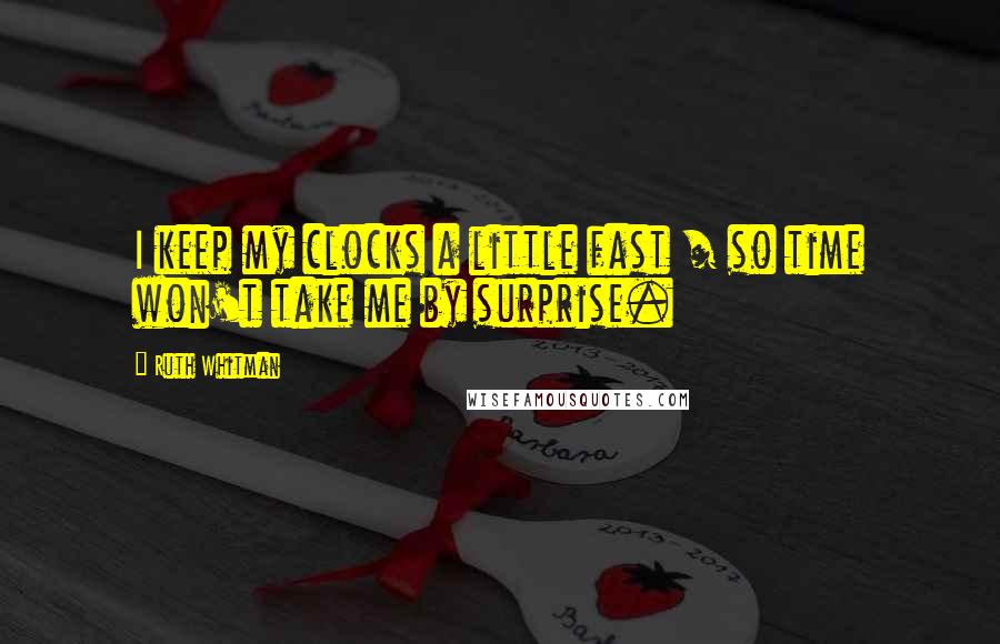 Ruth Whitman quotes: I keep my clocks a little fast / so time won't take me by surprise.