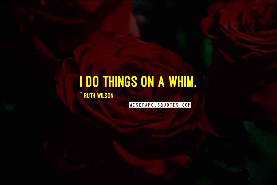Ruth Wilson quotes: I do things on a whim.