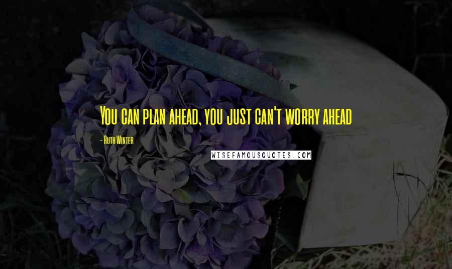 Ruth Winter quotes: You can plan ahead, you just can't worry ahead