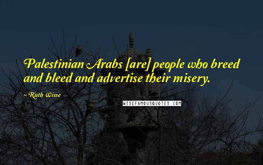 Ruth Wisse quotes: Palestinian Arabs [are] people who breed and bleed and advertise their misery.