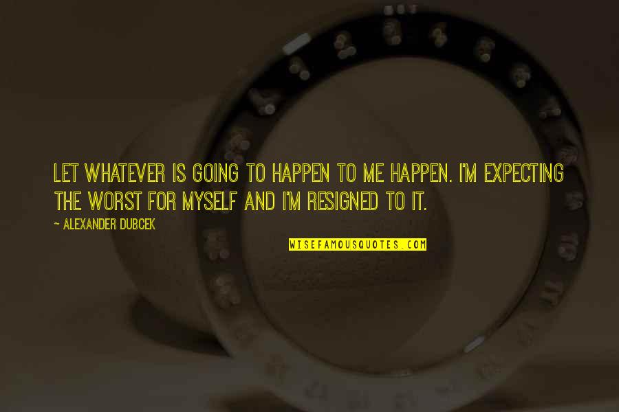 Ruthann Friedman Quotes By Alexander Dubcek: Let whatever is going to happen to me