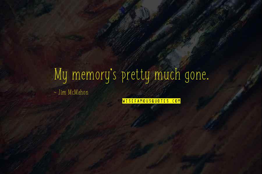 Ruthanna Hopper Quotes By Jim McMahon: My memory's pretty much gone. Ruthanna Hopper Quotes By Jim McMahon: My memory's pretty much gone.