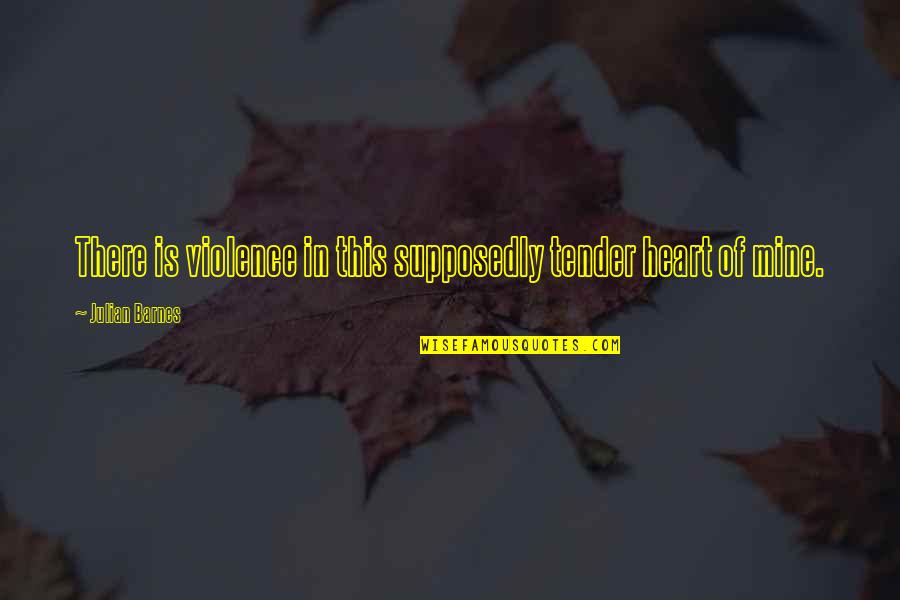 Ruthann's Quotes By Julian Barnes: There is violence in this supposedly tender heart Ruthann's Quotes By Julian Barnes: There is violence in this supposedly tender heart