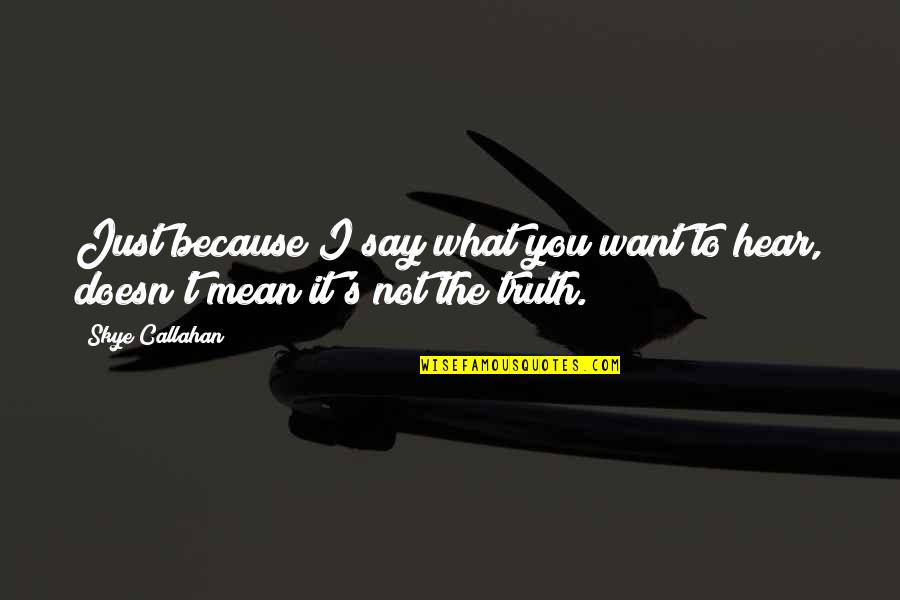 Ruthann's Quotes By Skye Callahan: Just because I say what you want to