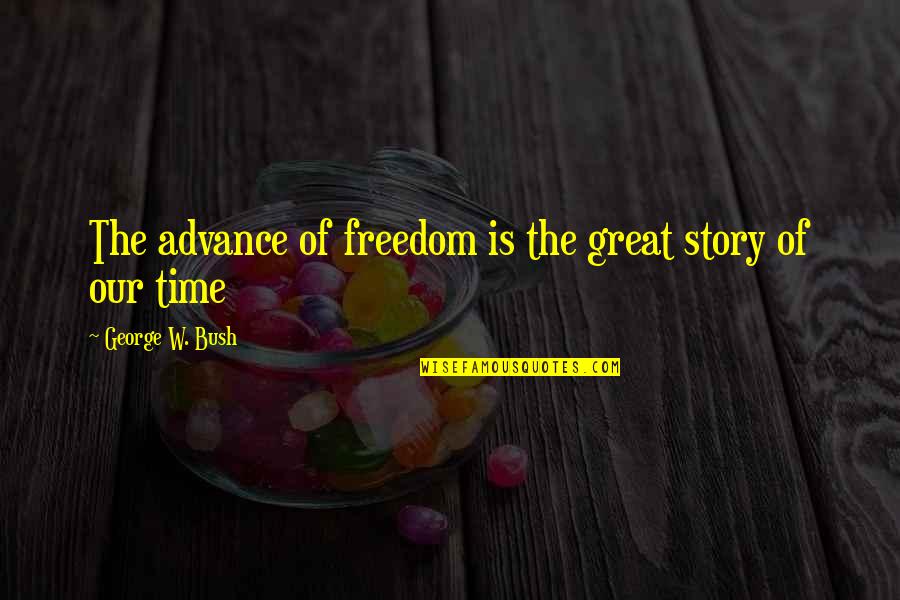 Ruthar Quotes By George W. Bush: The advance of freedom is the great story Ruthar Quotes By George W. Bush: The advance of freedom is the great story