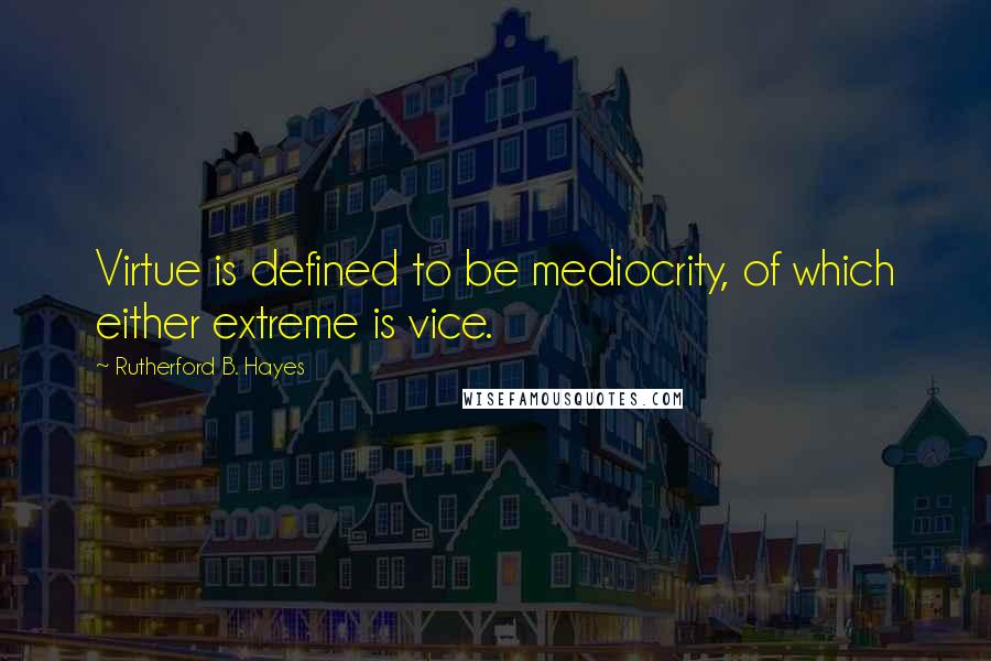 Rutherford B. Hayes quotes: Virtue is defined to be mediocrity, of which either extreme is vice.