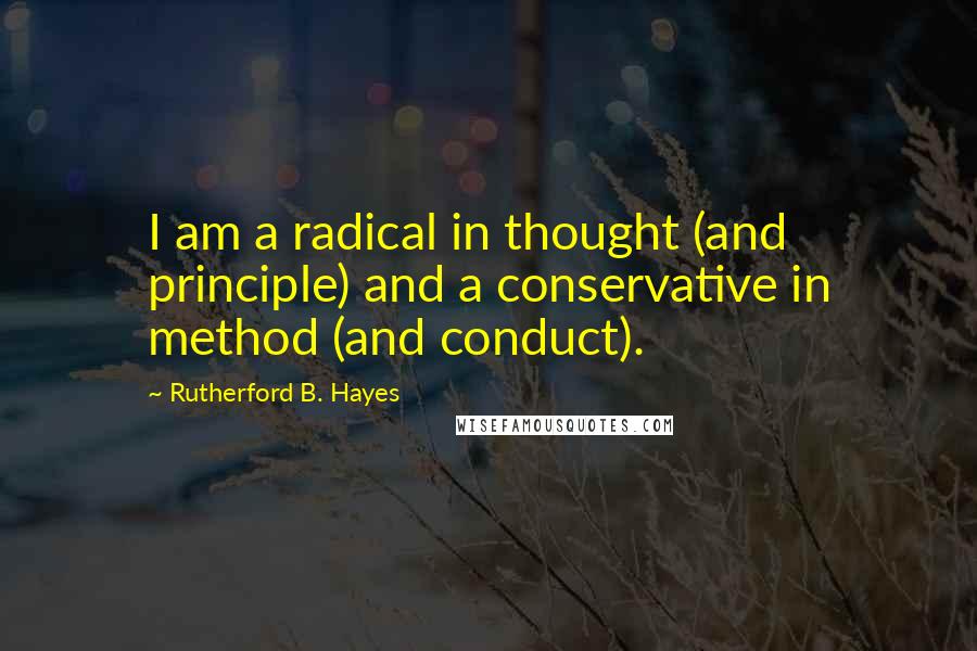 Rutherford B. Hayes quotes: I am a radical in thought (and principle) and a conservative in method (and conduct).