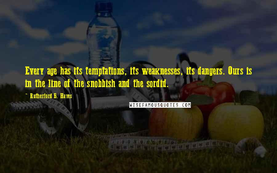 Rutherford B. Hayes quotes: Every age has its temptations, its weaknesses, its dangers. Ours is in the line of the snobbish and the sordid. Rutherford B. Hayes quotes: Every age has its temptations, its weaknesses, its dangers. Ours is in the line of the snobbish and the sordid.