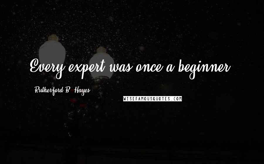 Rutherford B. Hayes quotes: Every expert was once a beginner.